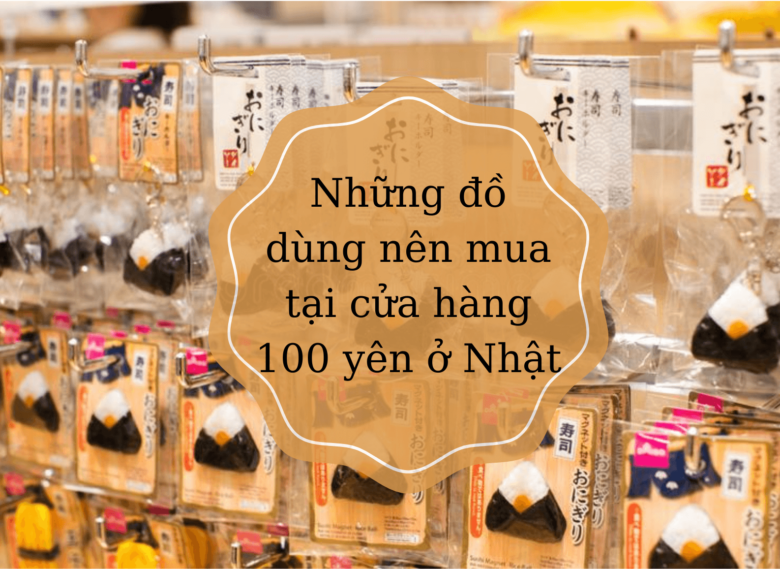 Những đồ dùng nên mua tại cửa hàng 100 yên ở Nhật
