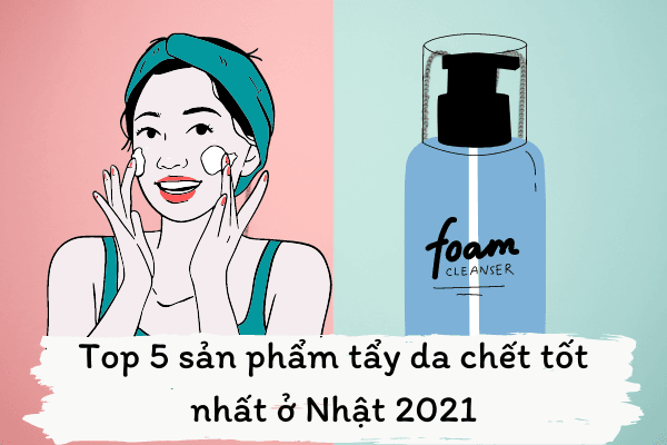 Top 5 sản phẩm tẩy da chết tốt nhất ở Nhật 2021